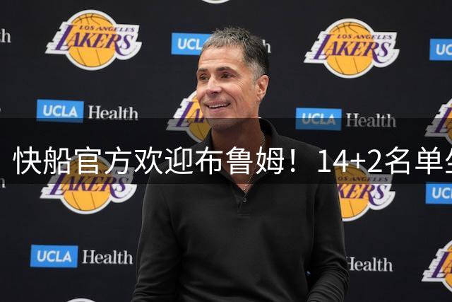 快船官方欢迎布鲁姆！14+2名单坐等小卡交易 专家：使用保罗交易特例