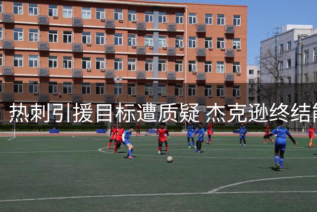热刺引援目标遭质疑 杰克逊终结能力成转会阻碍