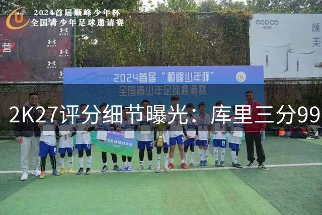 2K27评分细节曝光：库里三分99分封神 新秀弹跳天花板引热议