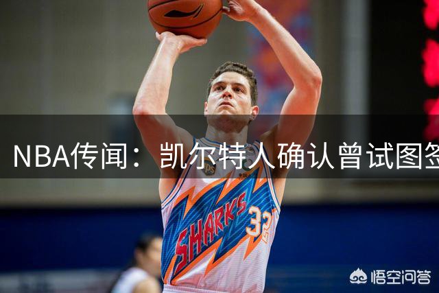 NBA传闻：凯尔特人确认曾试图签下勒布朗·詹姆斯但最终失败